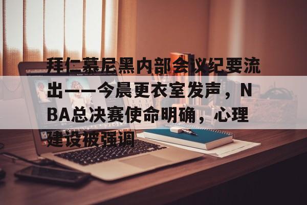 包含拜仁慕尼黑内部会议纪要流出——今晨更衣室发声，NBA总决赛使命明确，心理建设被强调的词条-九游网址