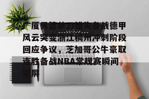 关于广厦男篮单刀错失备战德甲风云突变浙江稠州冲刺阶段回应争议，芝加哥公牛豪取连胜备战NBA常规赛瞬间刷屏的信息